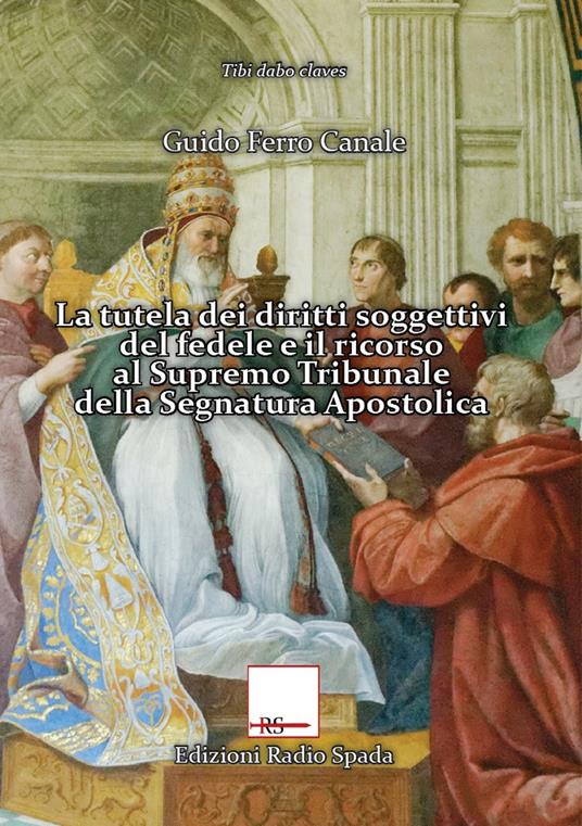 La tutela dei diritti soggettivi del fedele e il ricorso al Supremo Tribunale della Segnatura Apostolica - Guido Ferro Canale - copertina