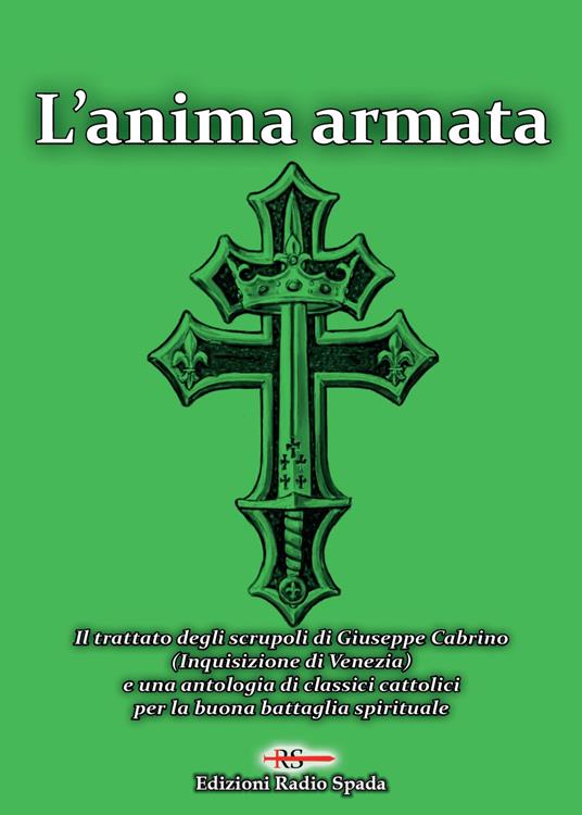 L'anima armata. Il trattato degli scrupoli di Giuseppe Cabrino (Inquisizione di Venezia) e una antologia di classici cattolici per la buona battaglia spirituale - copertina