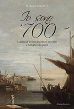 Io sono '700. L'anima di Venezia tra pittori, mercanti e bottegheri da quadri