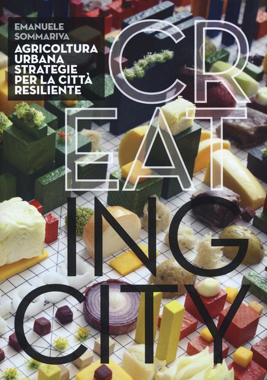 Cr(eat)ing City. Agricoltura urbana. Strategie per la città resiliente. Ediz. illustrata - Emanuele Sommariva - copertina