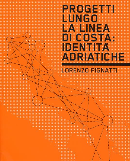 Progetti lungo la linea di costa. Identità adriatiche - Lorenzo Pignatti - copertina