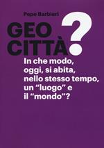 Geocittà? In che modo, oggi, si abita, nello stesso tempo, un «luogo» e il «mondo»? Ediz. illustrata