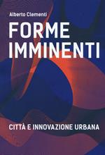 Forme imminenti. Città e innovazione urbana. Ediz. bilingue