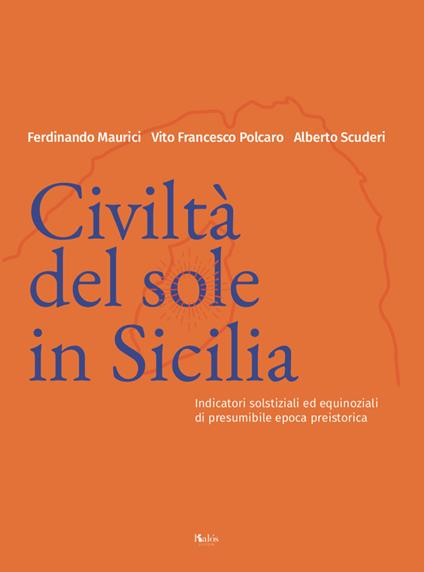 Civiltà del Sole in Sicilia. Indicatori solstiziali ed equinoziali di presumibile epoca preistorica - Ferdinando Maurici,Vito Francesco Polcaro,Alberto Scuderi - copertina