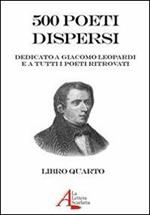 500 poeti dispersi. Dedicato a G. Leopardi e a tutti i poeti ritrovati. Vol. 4