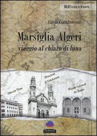 Marsiglia-Algeri. Viaggio al chiaro di luna - Ilaria Guidantoni - copertina