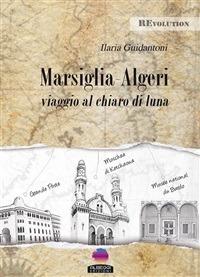 Marsiglia-Algeri. Viaggio al chiaro di luna - Ilaria Guidantoni - ebook