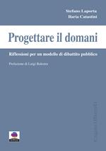 Progettare il domani. Riflessioni per un modello di dibattito pubblico. Ediz. speciale