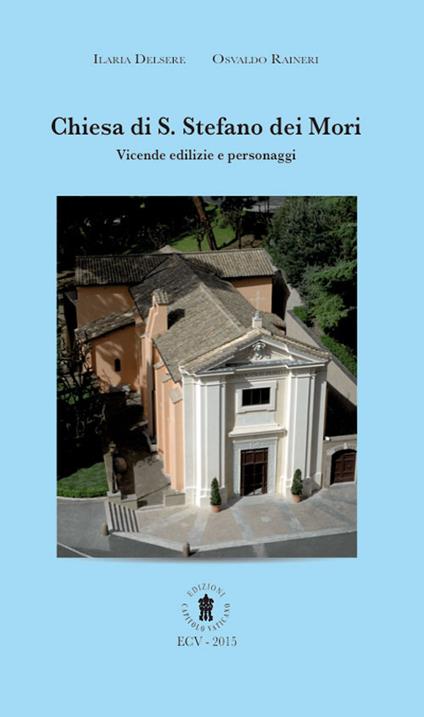 Chiesa di S. Stefano dei Mori. Vicende edilizie e personaggi. Ediz. italiana e inglese - Ilaria Delsere,Osvaldo Raineri - copertina