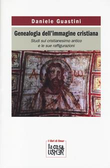 Genealogia dell'immagine cristiana. Studi sul cristianesimo antico e le sue raffigurazioni