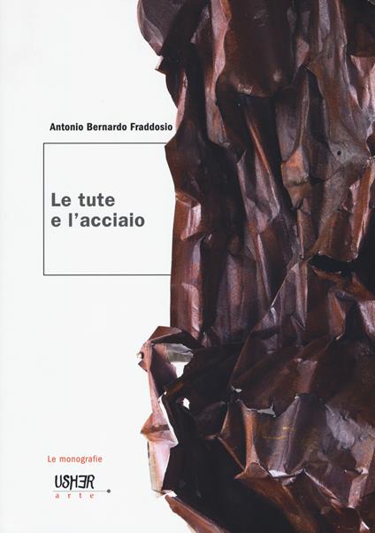 Le tute e l'acciaio. Ediz. illustrata - Antonio Bernardo Fraddosio - copertina