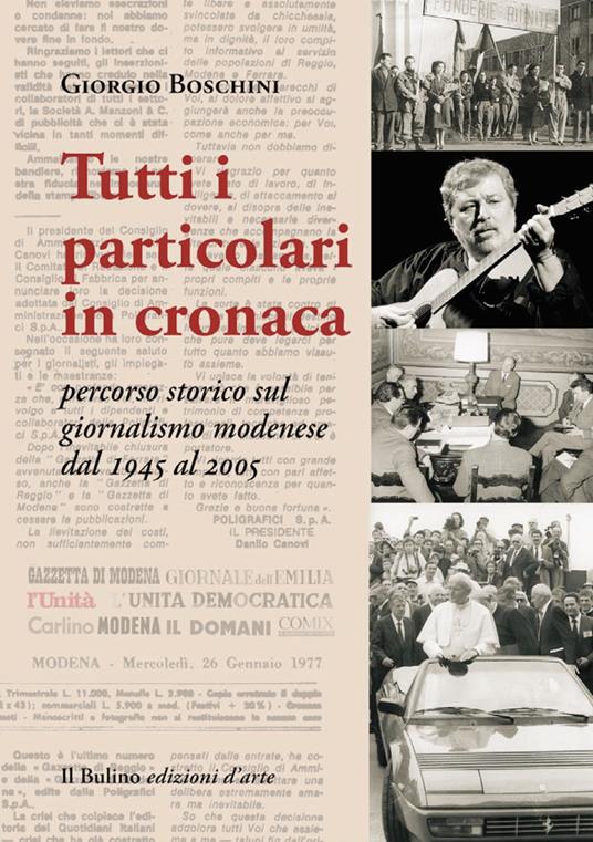 Tutti i particolari in cronaca. Percorso storico sul giornalismo modenese dal 1945 al 2005 - Giorgio Boschini - copertina