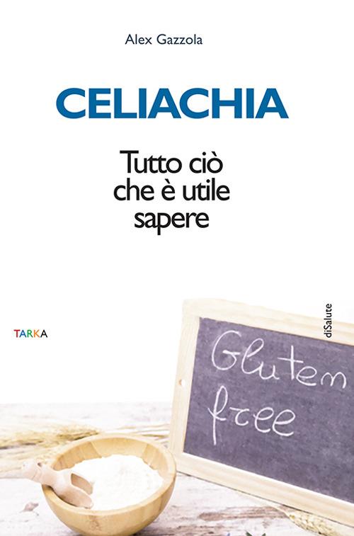 Celiachia. Tutto ciò che è utile sapere - Alex Gazzola - copertina