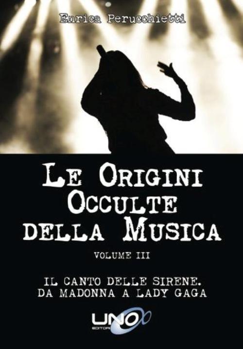 Le origini occulte della musica. Vol. 3: Il canto delle sirene. Da Madonna a Lady Gaga. - Enrica Perucchietti - copertina