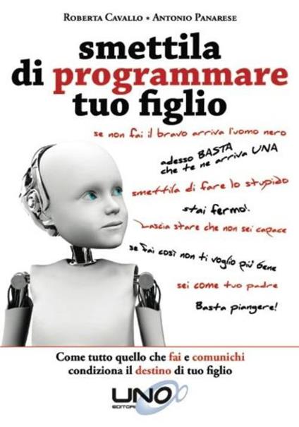 Smettila di programmare tuo figlio. Come tutto quello che fai e comunichi condiziona il destino di tuo figlio - Roberta Cavallo,Antonio Panarese - copertina