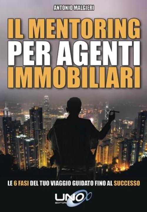 Il mentoring per agenti immobiliari. Le 6 fasi del tuo viaggio guidato fino al successo - Antonio Malgieri - copertina