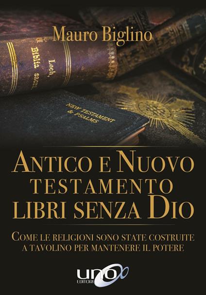 Antico e Nuovo Testamento. Libri senza Dio. Come le religioni sono state costruite a tavolino per mantenere il potere - Mauro Biglino - copertina