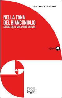 Nella tana del bianconiglio. Saggio sulla mutazione digitale - Rossano Baronciani - copertina