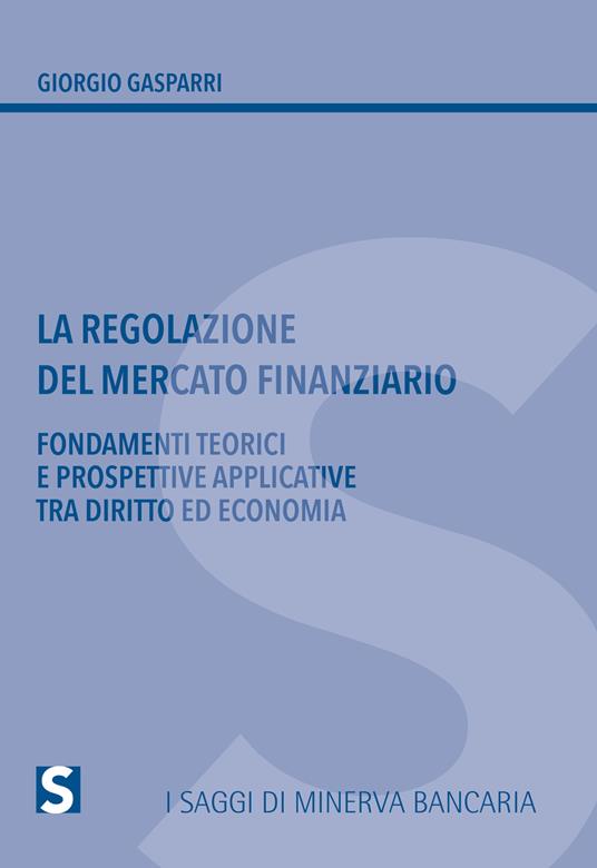 La regolazione del mercato finanziario. Fondamenti teorici e prospettive applicative tra diritto ed economia - Giorgio Gasparri - copertina