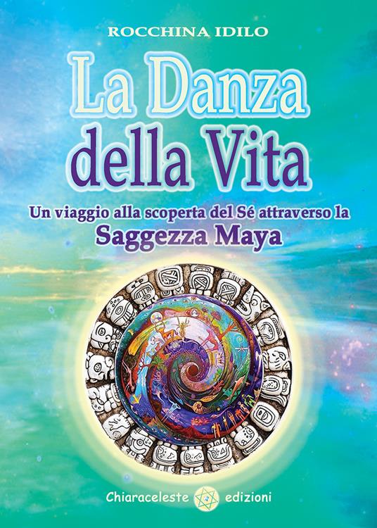 La danza della vita. Un viaggio alla scoperta del sé attraverso la saggezza Maya - Rocchina Idilo - copertina