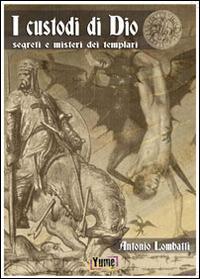 I custodi di Dio. Segreti e misteri dei Templari - Antonio Lombatti - copertina