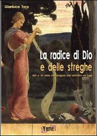 La radice di Dio e delle streghe. Miti e riti della mandragora dall'antichità ad oggi - Gianluca Toro - copertina