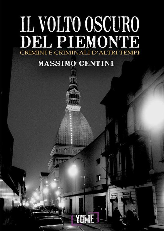 Il volto oscuro del Piemonte. Crimini e criminali d'altri tempi - Massimo Centini - copertina