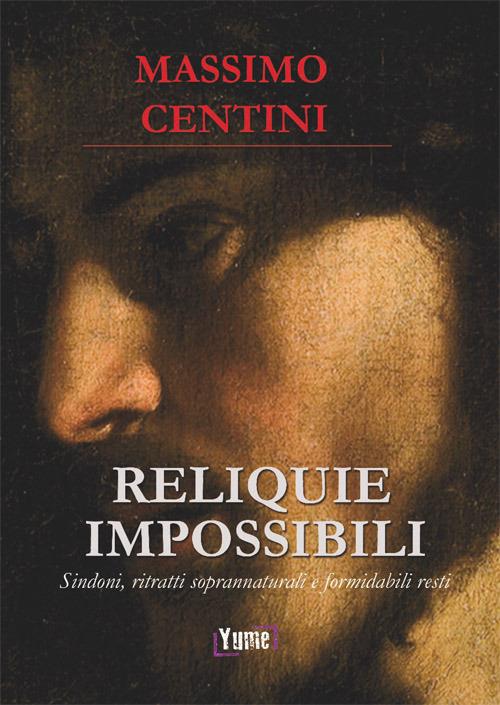 Reliquie impossibili. Sindoni, ritratti soprannaturali e formidabili resti - Massimo Centini - copertina