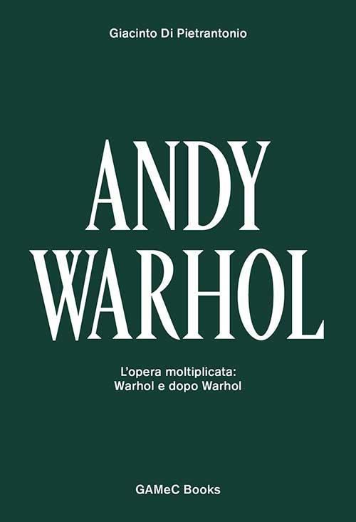 Andy Warhol. L'opera moltiplicata: Warhol e dopo Warhol. Ediz. italiana e inglese - Giacinto Di Pietrantonio - copertina