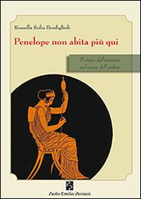 Penelope non abita più qui. Il corpo dell'assenza nel cuore dell'ombra - Rossella S. Bonfiglioli - copertina