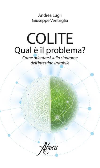 Colite. Qual è il problema? Come orientarsi sulla sindrome dell'intestino irritabile - Andrea Lugli,Giuseppe Ventriglia - copertina