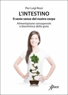 L'intestino il sesto senso del nostro corpo. Alimentazione consapevole e biochimica della gioia