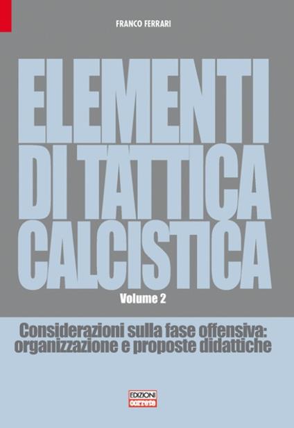 Elementi di tattica calcistica. Considerazioni sulla fase offensiva. Organizzazione e proposte didattiche. Vol. 2 - Franco Ferrari - copertina