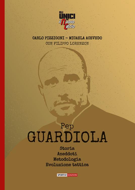 Pep Guardiola. Storia Aneddoti Metodologia Evoluzione tattica - Carlo Pizzigoni,Micaela Acevedo,Filippo Lorenzon - copertina