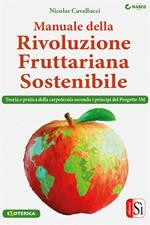 Manuale della rivoluzione fruttariana sostenibile. Teoria, pratica e carpotecnia secondo i principi del Progetto 3M