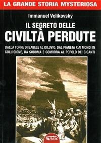 I segreto delle civiltà perdute. Dalla Torre di Babele al diluvio, dal Pianeta X ai Mondi in collisione, da Sodoma e Gomorra al popolo dei giganti - Immanuel Velikovsky,L. Cozzi - ebook