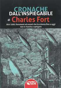 Libro Cronache dall'inspiegabile. Altri 1001 fenomeni ed eventi che la scienza fino a oggi non è riuscita a spiegare Charles Fort
