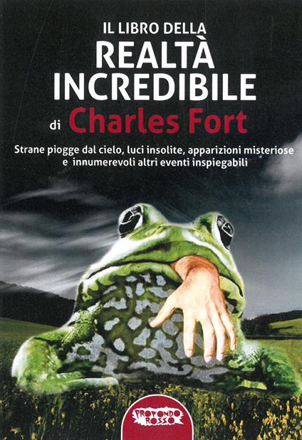 Il libro della realtà incredibile. Strane piogge dal cielo, luci insolite, apparizioni msiteriose e altri eventi inspiegabili - Charles Fort - copertina