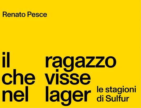 Il ragazzo che visse nel lager. Le stagioni di Sulfur - Renato Pesce - copertina