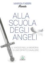 Alla scuola degli angeli. Il viaggio nella memoria di uno spirito cavaliere