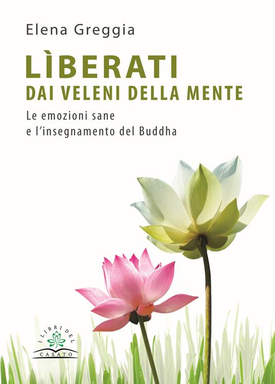 Lìberati dai veleni della mente. Le emozioni sane e l'insegnamento del Buddha - Elena Greggia - copertina