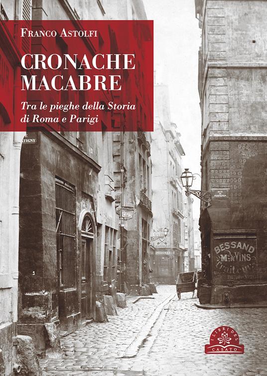 Cronache macabre. Tra le pieghe della Storia di Roma e Parigi - Franco Astolfi - copertina