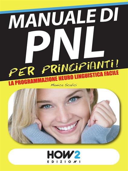 Manuale di PNL per principianti! La programmazione neuro linguistica facile - Monica Scalici - ebook