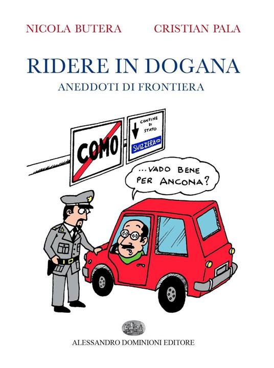 Ridere in dogana. Aneddoti di frontiera - Nicola Butera,Cristian Pala - 3