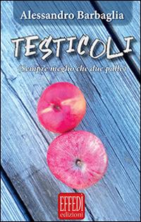 Testicoli. Sempre meglio che due palle - Alessandro Barbaglia - copertina