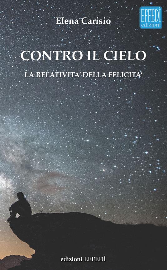 Contro il cielo. La relatività della felicità - Elena Carisio - copertina