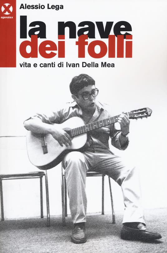 La nave dei folli. Vita e opere di Ivan della Mea - Alessio Lega - copertina