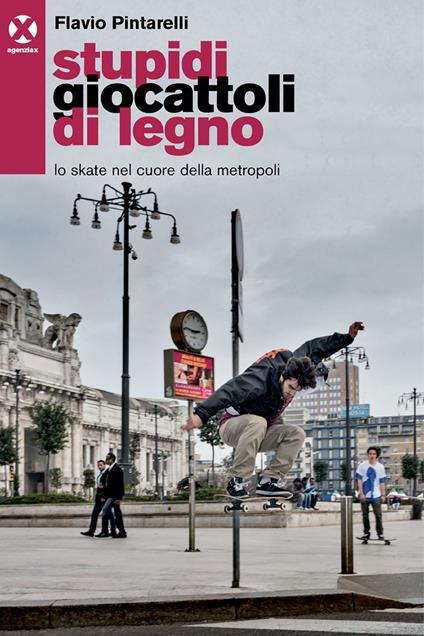 Stupidi giocattoli di legno. Lo skate nel cuore della metropoli - Flavio Pintarelli - ebook