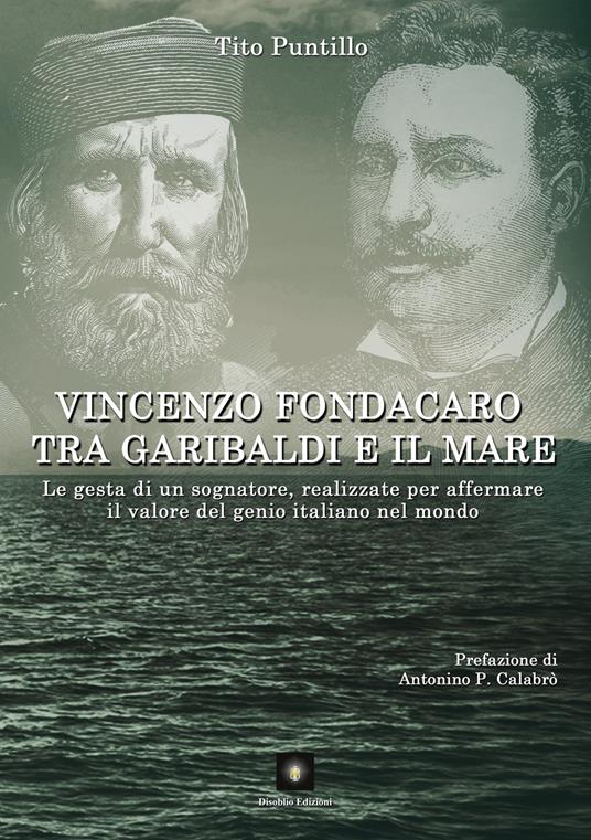 Vincenzo Fondacaro tra Garibaldi e il mare. Le gesta di un sognatore, realizzate per affermare il valore del genio italiano nel mondo - Tito Puntillo - copertina