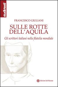 Sulle rotte dell'aquila. Gli scrittori italiani nella filatelia mondiale - Francesco Giuliani - copertina